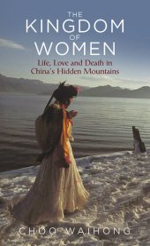 book The Kingdom of Women: Life, Love and Death in China's Hidden Mountains