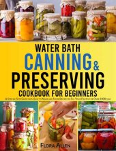 book Water Bath Canning & Preserving Cookbook for Beginners: A Step-by-Step Guide with Easy to Make and Store Recipes to Fill Your Pantry and Create your 1000 Days Survival Food Storage