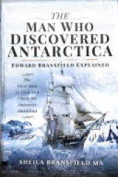 book The Man Who Discovered Antarctica: Edward Bransfield Explained - the First Man to Find and Chart the Antarctic Mainland