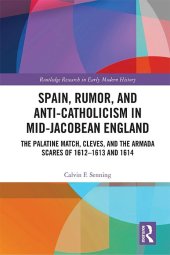 book Spain, Rumor, and Anti-Catholicism in Mid-Jacobean England: The Palatine Match, Cleves, and the Armada Scares of 1612-1613 and 1614