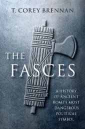 book The Fasces: A History Of Ancient Rome's Most Dangerous Political Symbol