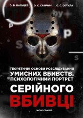 book Теоретичні основи розслідування умисних вбивств: кримінально-правові, криміналістичні та психологічні аспекти. Психологічний портрет серійного вбивці