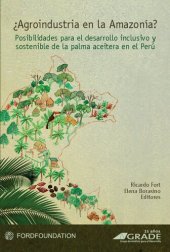 book ¿Agroindustria en la Amazonía?: posibilidades para el desarrollo inclusivo y sostenible de la palma aceitera en el Perú