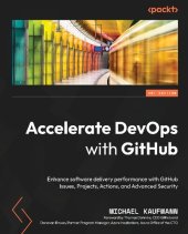 book Accelerate DevOps with GitHub: Enhance software delivery performance with GitHub Issues, Projects, Actions, and Advanced Security