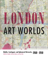 book London Art Worlds: Mobile, Contingent, and Ephemeral Networks, 1960–1980