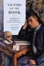 book Victims of the Book : Reading and Masculinity in Fin-de-Siècle France