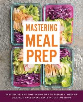 book Mastering Meal Prep: Easy Recipes and Time-Saving Tips to Prepare a Week of Delicious Make-Ahead Meals in just One Hour