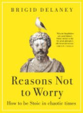 book Reasons Not to Worry: How to be Stoic in chaotic times