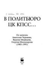 book В Политбюро ЦК КПСС-: по записям Анатолия Черняева, Вадима Медведева, Георгия Шахназарова : 1985-1991