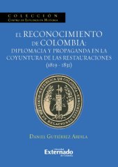 book El reconocimiento de Colombia. Diplomacia y propaganda en la coyuntura de las Restauraciones, 1819-1831