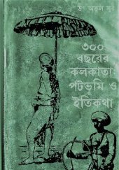 book Tinsho Bochorer Kolkata Patabhumi o Itikotha (৩০০ বছরের কলকাতা পটভূমি ও ইতিকথা)