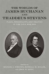 book The Worlds of James Buchanan and Thaddeus Stevens: Place, Personality, and Politics in the Civil War Era (Conflicting Worlds: New Dimensions of the American Civil War)