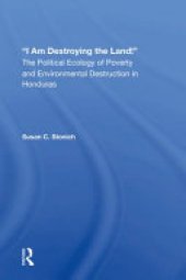 book I Am Destroying the Land!: The Political Ecology of Poverty and Environmental Destruction in Honduras