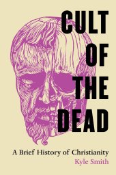 book Cult of the Dead: A Brief History of Christianity