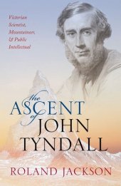 book The Ascent of John Tyndall: Victorian Scientist, Mountaineer, and Public Intellectual