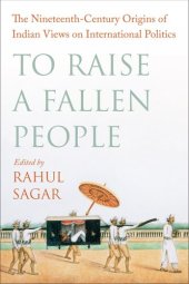 book To Raise a Fallen People: The Nineteenth-Century Origins of Indian Views on International Politics