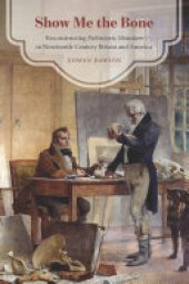 book Show Me the Bone: Reconstructing Prehistoric Monsters in Nineteenth-Century Britain and America