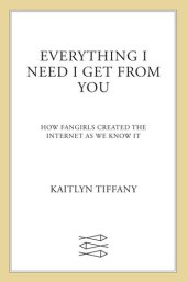 book Everything I Need I Get From You: How Fangirls Created the Internet as We Know It