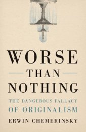 book Worse Than Nothing: The Dangerous Fallacy of Originalism