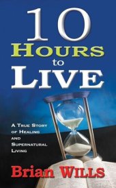 book 10 Hours to Live: A True Story of Healing and Supernatural Living