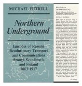 book Northern Underground: Episodes of Russian Revolutionary Transport and Communications Through Scandinavia and Finland 1863-1917