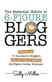 book The Essential Habits Of 6-Figure Bloggers: Secrets of 17 Successful Bloggers You Can Use to Build a Six-Figure Online Business