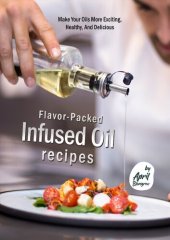 book Flavor-Packed Infused Oil Recipes: Make Your Oils More Exciting, Healthy, And Delicious