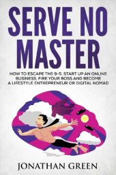 book Serve No Master: How to Escape the 9-5, Start Up an Online Business, Fire Your Boss and Become a Lifestyle Entrepreneur or Digital Nomad