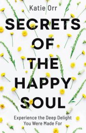 book Secrets of the Happy Soul: Experience the Deep Delight You Were Made for