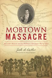 book Mobtown Massacre: Alexander Hanson and the Baltimore Newspaper War of 1812