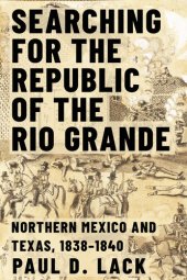 book Searching for the Republic of the Rio Grande: Northern Mexico and Texas, 1838–1840