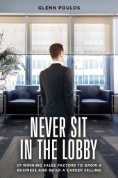 book Never Sit in the Lobby: 57 Winning Sales Factors to Grow a Business and Build a Career Selling