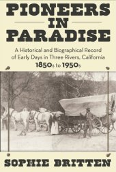 book Pioneers in Paradise: A Historical and Biographical Record of Early Days in Three Rivers, California 1850s to 1950s