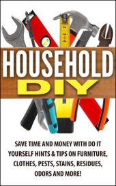 book Household DIY: Save Time and Money with Do-It-Yourself Hints & Tips on Furniture, Clothes, Pests, Stains, Residues, Odors, and More!