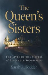 book The Queen's Sisters: The Lives of the Sisters of Elizabeth Woodville