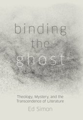 book Binding the Ghost: Theology, Mystery, and the Transcendence of Literature