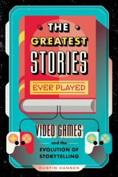 book The Greatest Stories Ever Played: Video Games and the Evolution of Storytelling