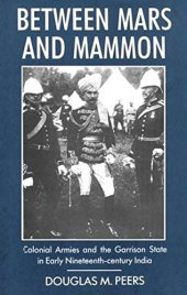 book Between Mars and Mammon: Colonial Armies and the Garrison State in Early Nineteenth-century India (International Library of Historical Studies)