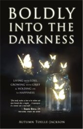 book Boldly into the Darkness: Living with Loss, Growing with Grief & Holding onto Happiness