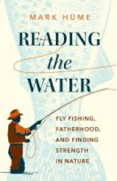 book Reading the Water: Fly Fishing, Fatherhood, and Finding Strength in Nature