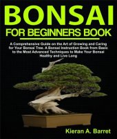 book Bonsai for Beginners Book: A Comprehensive Guide on the Art of Growing and Caring for Your Bonsai Tree. A Bonsai Instruction Book from Basic to the Most Advanced Techniques to Make Your Bonsai Healthy and Live Long