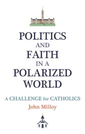 book Politics and Faith in a Polarized World: A Challenge for Catholics