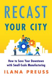 book Recast Your City: How to Save Your Downtown with Small-Scale Manufacturing