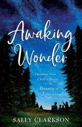 book Awaking Wonder: Opening Your Child's Heart to the Beauty of Learning