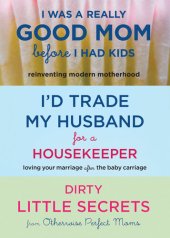 book I Was a Really Good Mom Before I Had Kids, I'd Trade My Husband for a Housekeeper, Dirty Little Secrets