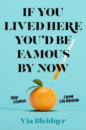 book If You Lived Here You'd Be Famous by Now: True Stories from Calabasas