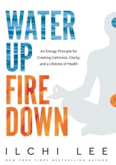 book Water Up Fire Down: An Energy Principle for Creating Calmness, Clarity, and a Lifetime of Health