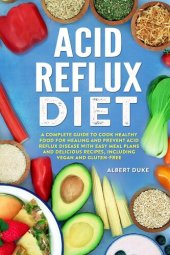 book Acid Reflux Diet: The Complete Guide to Cook Healthy Food for Healing and Prevent Acid Reflux Disease with Quick and Easy Meal Plans and Delicious Best Recipes, Including Vegan and Gluten-Free