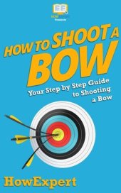 book How to Shoot a Bow: Your Step By Step Guide To Shooting a Bow