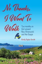 book No Thanks, I Want to Walk: Two Months on Foot Around New Brunswick and the Gaspé